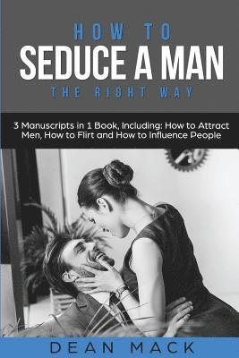 bokomslag How to Seduce a Man: The Right Way - Bundle - The Only 3 Books You Need to Master How to Seduce Men, Make Him Want You and the Art of Seduction Today