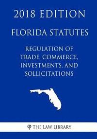 bokomslag Florida Statutes - Regulation of Trade, Commerce, Investments, and Solicitations (2018 Edition)