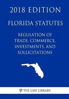 Florida Statutes - Regulation of Trade, Commerce, Investments, and Solicitations (2018 Edition) 1