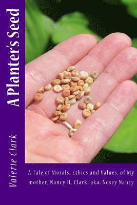 A Planter's Seed: A Tale of Morals, Ethics and Values, of My mother, Nancy H. Clark, aka: Nosey Nancy 1