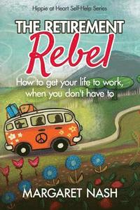bokomslag The Retirement Rebel: How to get your life to work, when you don't have to