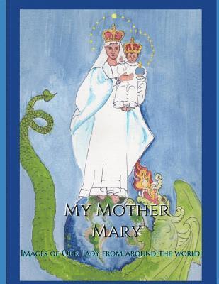 My Mother Mary: Images of Our Lady from Around the World 1