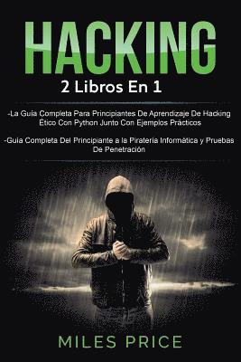 Hacking: 2 Libros En 1: La Guía Completa Para Principiantes De Aprendizaje De Hacking Ético Con Python Junto Con Ejemplos Práct 1