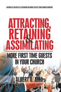 bokomslag Attracting Retaining And Assimilating: More First Time Guests in Your Church