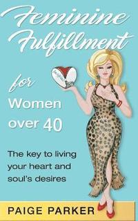 bokomslag Feminine Fulfillment for Women Over Forty: The Key to Living Your Heart and Soul's Desire