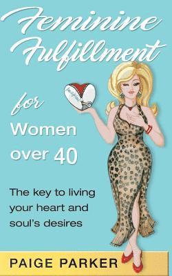 Feminine Fulfillment for Women Over Forty: The Key to Living Your Heart and Soul's Desire 1