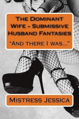 The Dominant Wife - Submissive Husband Fantasies: And there I was... 1