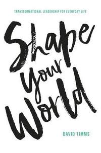 bokomslag Shape Your World: Transformational Leadership for Everyday Life