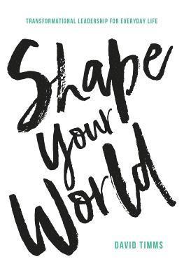 Shape Your World: Transformational Leadership for Everyday Life 1