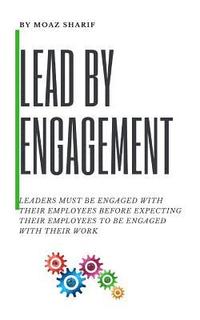bokomslag Lead By Engagement: Leaders Must Be Engaged With Their Employees Before Expecting Their Employees To Be Engaged With Their Work