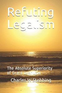 bokomslag Refuting Legalism: The Absolute Superiority of Grace over Law