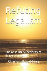 bokomslag Refuting Legalism: The Absolute Superiority of Grace over Law