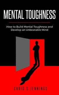 bokomslag Mental Toughness: How to Build Mental Toughness and Develop an Unbeatable Mind