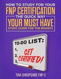 bokomslag How to Study For Your FNP Certification the Quick Way.: Your Must Have Study Guide For The Boards