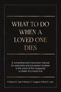 bokomslag What To Do When A Loved One Dies Or Becomes Incapacitated: A Comprehensive Instruction Manual For Executors And Successor Trustees In The Event Of the