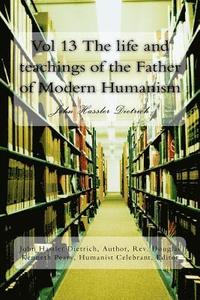 bokomslag Vol 13 The life and teachings of the Father of Modern Humanism: John Hassler Dietrich