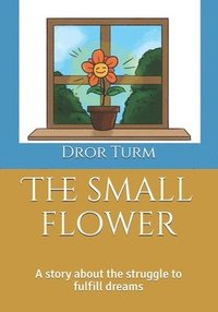 bokomslag The small flower: A story about the struggle to fulfill yourself.