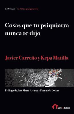 Kepa Matilla, Javier Carreño - Cosas que tu psiquiatra nunca te dijo: Otra mirada sobre las verdades de las psiquiatrías y las psicologías, Häftad