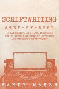 bokomslag Scriptwriting: Step-by-Step - 3 Manuscripts in 1 Book - Essential Movie Scriptwriting, Screenplay Writing and Scriptwriter Tricks Any