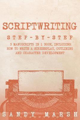 bokomslag Scriptwriting: Step-by-Step - 3 Manuscripts in 1 Book - Essential Movie Scriptwriting, Screenplay Writing and Scriptwriter Tricks Any Writer Can Learn