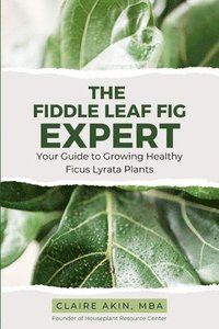 bokomslag The Fiddle Leaf Fig Expert: Your Guide to Growing Healthy Ficus Lyrata Plants