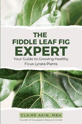 Claire Akin Mba - The Fiddle Leaf Fig Expert: Your Guide to Growing Healthy Ficus Lyrata Plants, Häftad