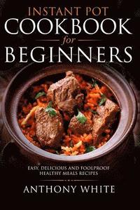 bokomslag Instant Pot Cookbook for Beginners: Easy, Delicious and Foolproof Healthy Meals