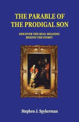 Stephen J. Spykerman - The Parable of The Prodigal Son: Discover The Real Meaning Behind The Story!, Häftad