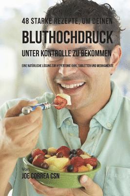 Joe Correa Csn - 48 Starke Rezepte, um deinen Bluthochdruck unter Kontrolle zu bekommen: Eine natürliche Lösung zur Hypertonie ohne Tabletten und Medikamente, Häftad