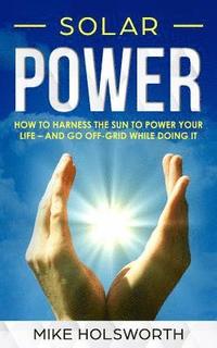 bokomslag Solar Power: How to Harness the Sun to Power Your Life - And Go Off-Grid While Doing It