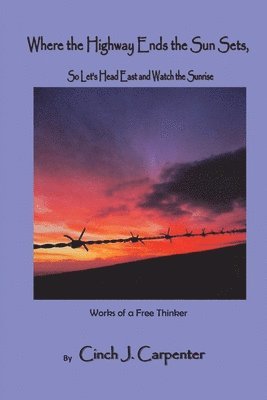 Where the Highway Ends, the Sun Sets. So Let's Head East and Watch the Sunrise.: Works of a Free Thinker 1