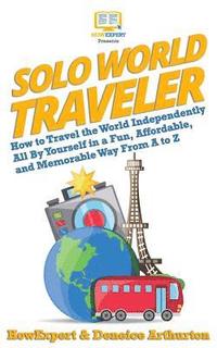 bokomslag Solo World Traveler: How to Travel the World Independently All By Yourself in a Fun, Affordable, and Memorable Way From A to Z