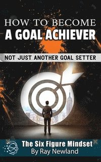 bokomslag How To Become A Goal Achiever: Not Just Another Goal Setter