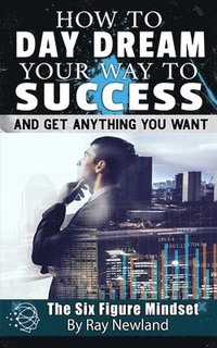 bokomslag How To Day Dream Your Way To Success!: And Get Anything You Want