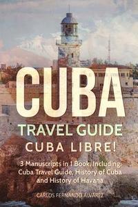 bokomslag Cuba Travel Guide: Cuba Libre! 3 Manuscripts in 1 Book, Including: Cuba Travel Guide, History of Cuba and History of Havana