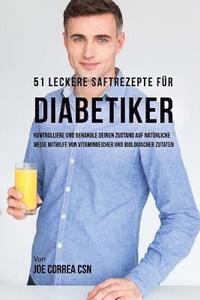 bokomslag 51 leckere Saftrezepte für Diabetiker: Kontrolliere und behandle deinen Zustand auf natürliche Weise mithilfe von vitaminreicher und biologischer Zuta