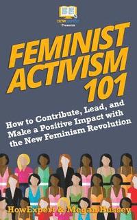 bokomslag Feminist Activism 101: How to Contribute, Lead, and Make a Positive Impact with the New Feminism Revolution