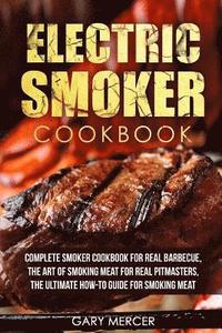 bokomslag Electric Smoker Cookbook: Complete Smoker Cookbook For Real Barbecue, The Art Of Smoking Meat For Real Pitmasters, The Ultimate How-To Guide For