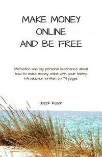 bokomslag Make money online and be free: Motivation and my personal experience about how to make money online. Introduction written on 74 pages.