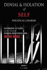 bokomslag Denial and Isolation of Self Political Charms: Looking at Life on the Outside While Denying Life on the Inside Book 2
