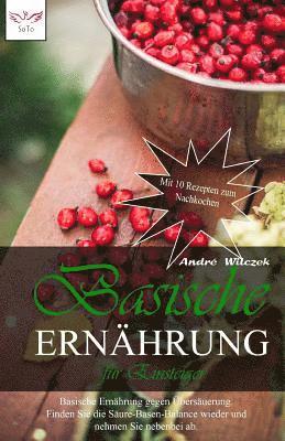 Basische Ernährung für Einsteiger: Basische Ernährung gegen Übersäuerung. Finden Sie die Säure-Basen-Balance wieder und nehmen Sie nebenbei ab. Mit 8 1