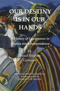bokomslag Our Destiny Is in Our Hands: A History of Governance in Nigeria Since Independence