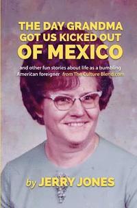 bokomslag The Day Grandma Got Us Kicked Out of Mexico: and other fun stories about life as a bumbling American foreigner