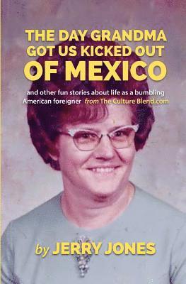 The Day Grandma Got Us Kicked Out of Mexico: and other fun stories about life as a bumbling American foreigner 1