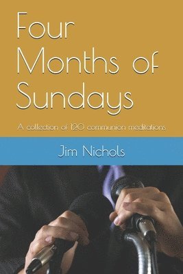 Four Months of Sundays: A collection of 120 communion meditations 1