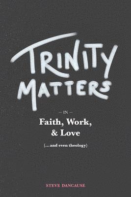 Steve Dancause - Trinity Matters: In Faith, Work, and Love, Häftad. Tillgänglighet: Lägg i varukorg