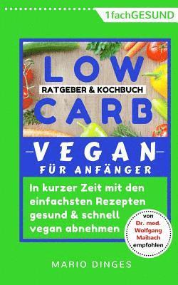 Low Carb Vegan für Anfänger: In kurzer Zeit mit den einfachsten Rezepten gesund und schnell vegan abnehmen. Ratgeber und Kochbuch in einem, inkl. A 1