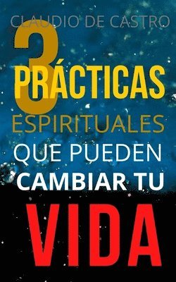 bokomslag Las 3 Prácticas ESPIRITUALES que pueden CAMBIAR tu Vida: Un Método Efectivo