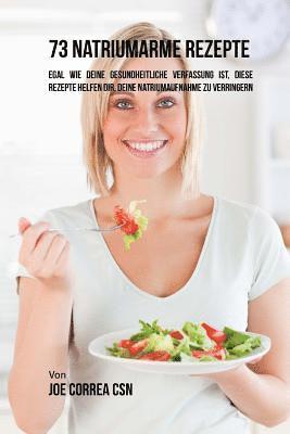 bokomslag 73 natriumarme Rezepte: Egal wie deine gesundheitliche Verfassung ist, diese Rezepte helfen dir, deine Natriumaufnahme zu verringern