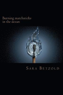 Sara Katherine Betzold - Burning Matchsticks in the Ocean..., Häftad